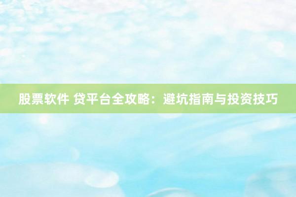股票软件 贷平台全攻略：避坑指南与投资技巧