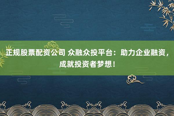正规股票配资公司 众融众投平台：助力企业融资，成就投资者梦想！