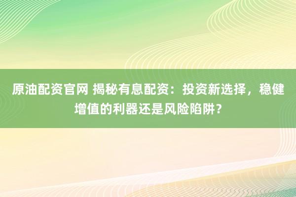 原油配资官网 揭秘有息配资：投资新选择，稳健增值的利器还是风险陷阱？