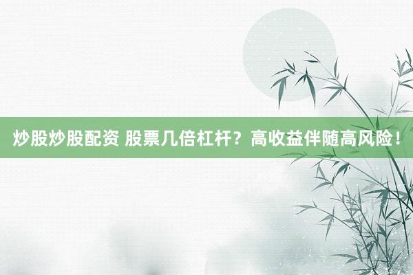 炒股炒股配资 股票几倍杠杆？高收益伴随高风险！