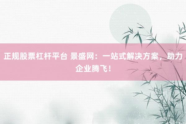 正规股票杠杆平台 景盛网：一站式解决方案，助力企业腾飞！