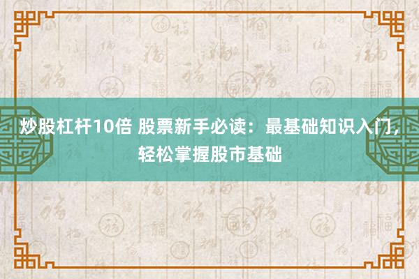 炒股杠杆10倍 股票新手必读：最基础知识入门，轻松掌握股市基础
