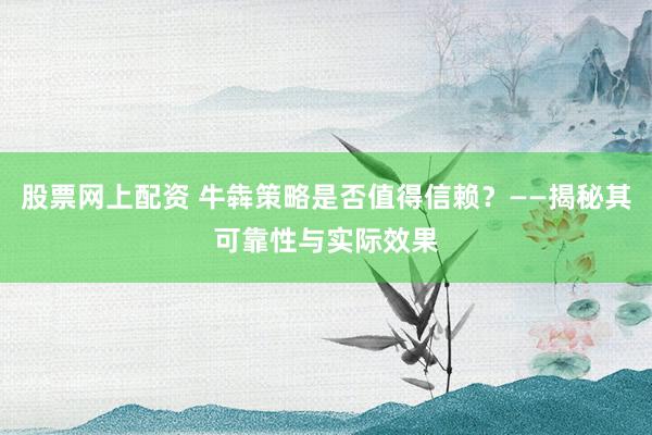 股票网上配资 牛犇策略是否值得信赖？——揭秘其可靠性与实际效果