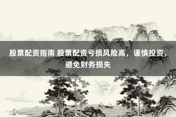 股票配资指南 股票配资亏损风险高，谨慎投资，避免财务损失