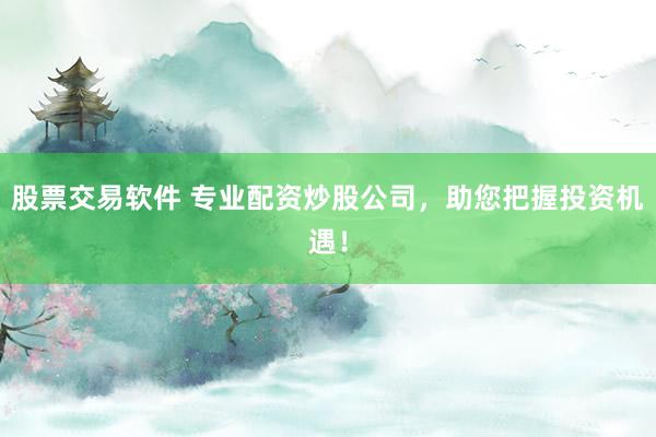 股票交易软件 专业配资炒股公司，助您把握投资机遇！