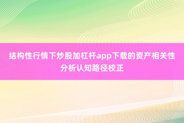 结构性行情下炒股加杠杆app下载的资产相关性分析认知路径校正