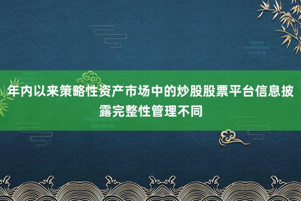 年内以来策略性资产市场中的炒股股票平台信息披露完整性管理不同