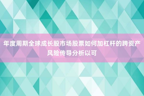 年度周期全球成长股市场股票如何加杠杆的跨资产风险传导分析以可