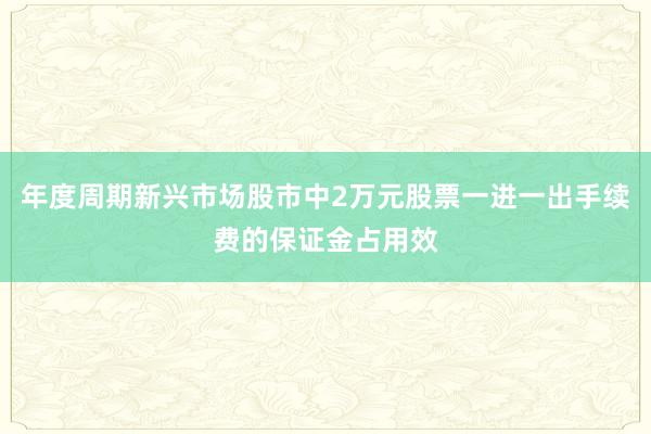 年度周期新兴市场股市中2万元股票一进一出手续费的保证金占用效