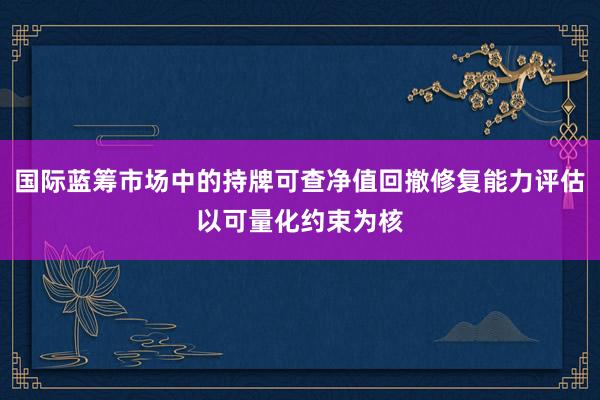 国际蓝筹市场中的持牌可查净值回撤修复能力评估以可量化约束为核